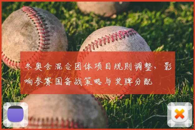 冬奥会混合团体项目规则调整，影响参赛国备战策略与奖牌分配
