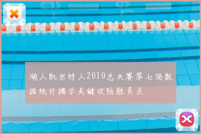 湖人凯尔特人2010总决赛第七场数据统计揭示关键攻防胜负点