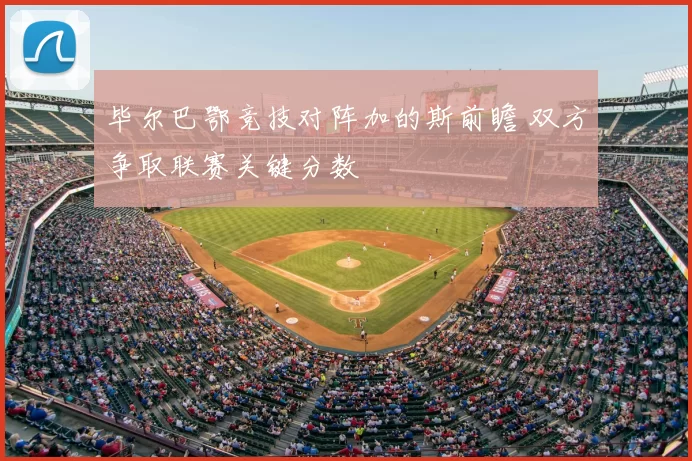 毕尔巴鄂竞技对阵加的斯前瞻 双方争取联赛关键分数