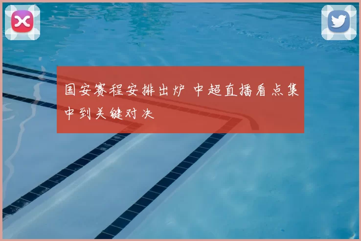 国安赛程安排出炉 中超直播看点集中到关键对决
