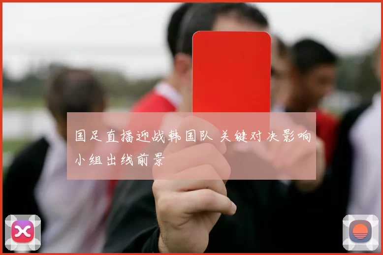 国足直播迎战韩国队 关键对决影响小组出线前景