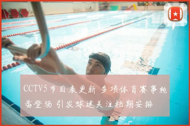 CCTV5节目表更新 多项体育赛事轮番登场 引发球迷关注档期安排