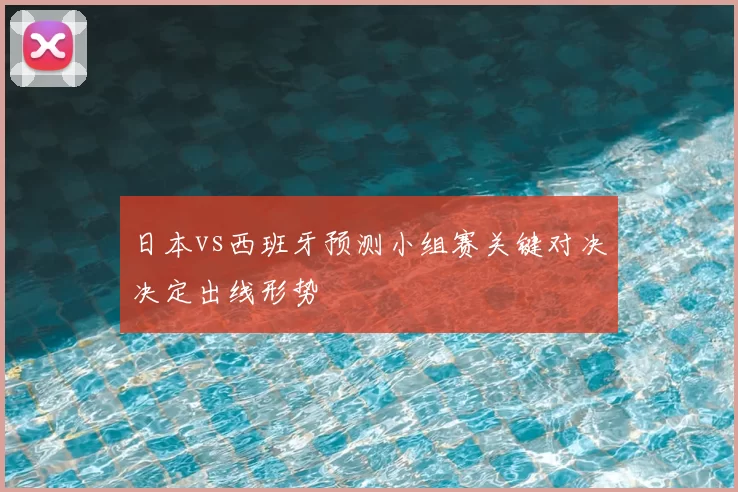 日本vs西班牙预测小组赛关键对决决定出线形势