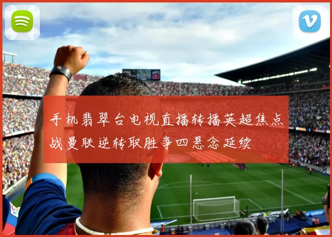 手机翡翠台电视直播转播英超焦点战曼联逆转取胜争四悬念延续
