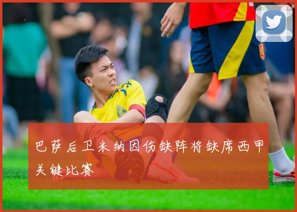 巴萨后卫米纳因伤缺阵将缺席西甲关键比赛