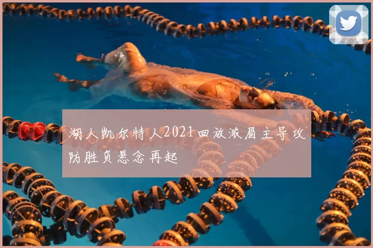 湖人凯尔特人2021回放浓眉主导攻防胜负悬念再起