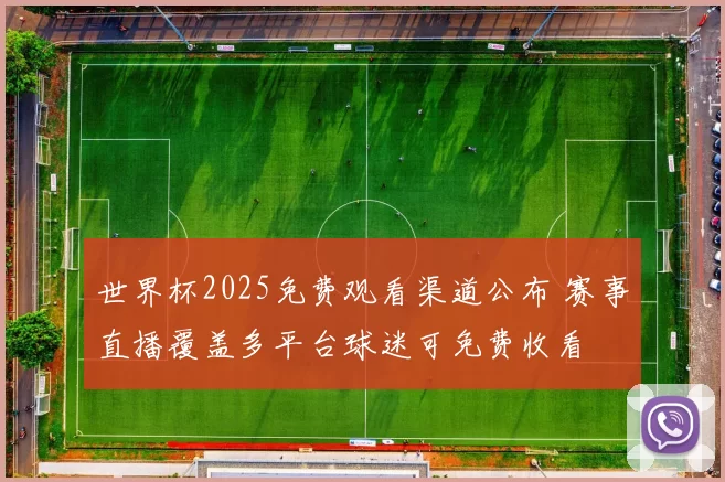 世界杯2025免费观看渠道公布 赛事直播覆盖多平台球迷可免费收看