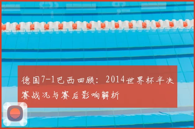 德国7-1巴西回顾：2014世界杯半决赛战况与赛后影响解析