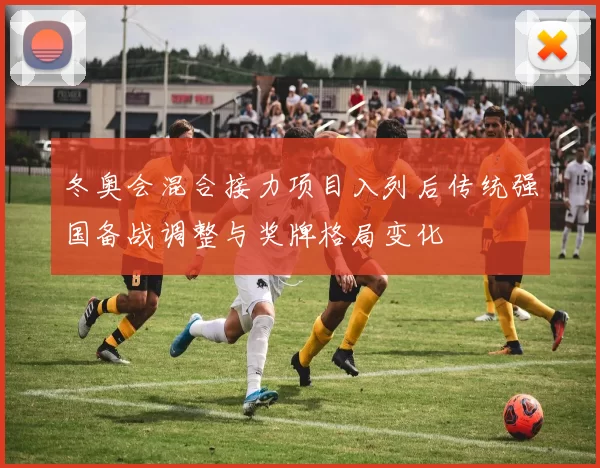 冬奥会混合接力项目入列后传统强国备战调整与奖牌格局变化