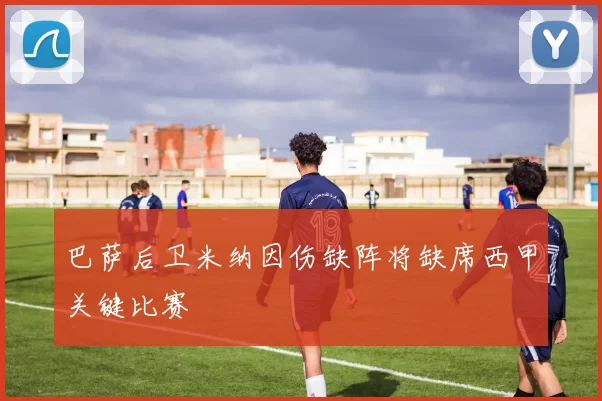 巴萨后卫米纳因伤缺阵将缺席西甲关键比赛