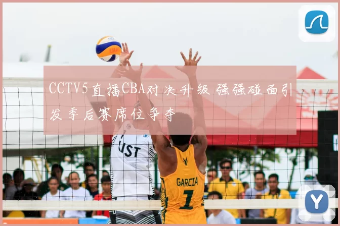 CCTV5直播CBA对决升级 强强碰面引发季后赛席位争夺