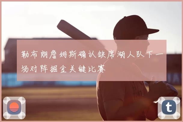 勒布朗詹姆斯确认缺席湖人队下一场对阵掘金关键比赛