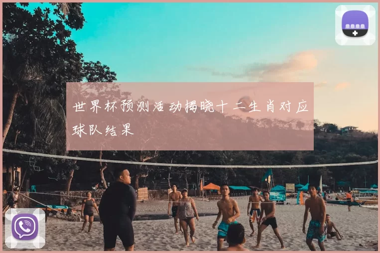 世界杯预测活动揭晓十二生肖对应球队结果