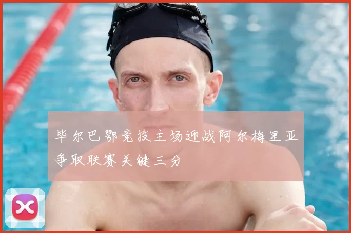 毕尔巴鄂竞技主场迎战阿尔梅里亚争取联赛关键三分