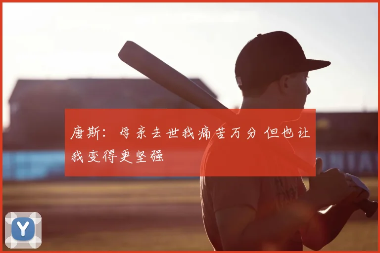 唐斯：母亲去世我痛苦万分 但也让我变得更坚强