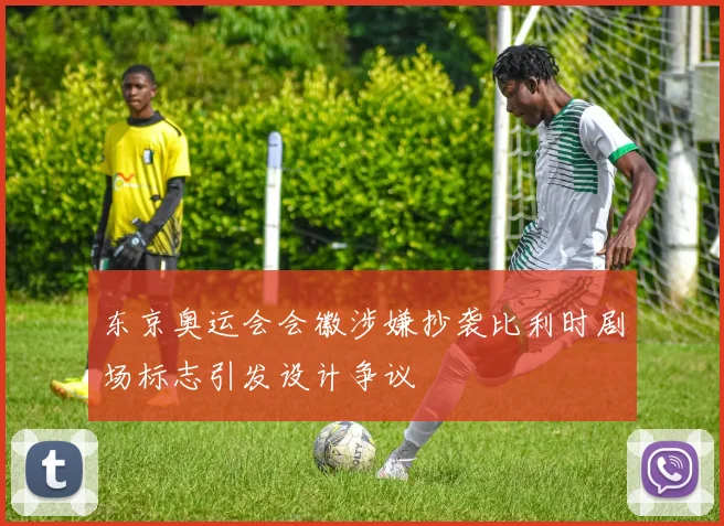 东京奥运会会徽涉嫌抄袭比利时剧场标志引发设计争议