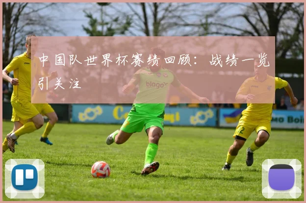 中国队世界杯赛绩回顾:战绩一览引关注