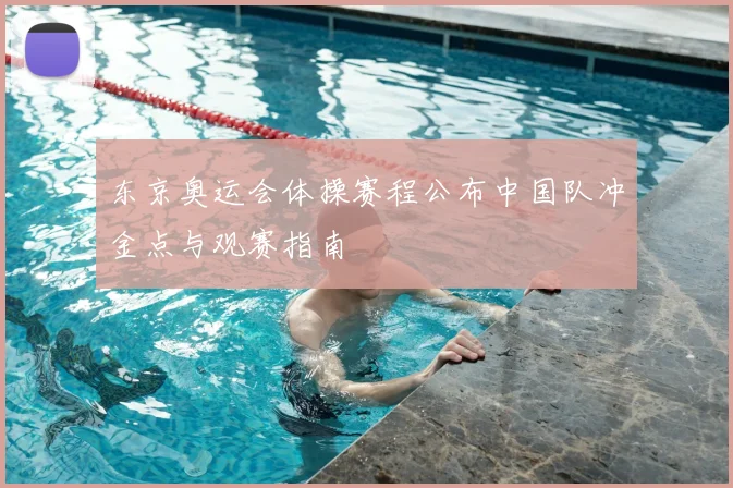 东京奥运会体操赛程公布中国队冲金点与观赛指南