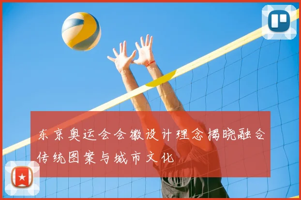 东京奥运会会徽设计理念揭晓融合传统图案与城市文化