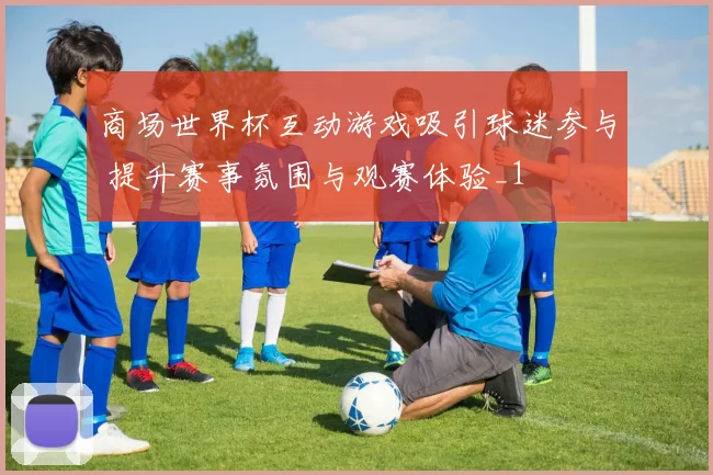 商场世界杯互动游戏吸引球迷参与 提升赛事氛围与观赛体验_1