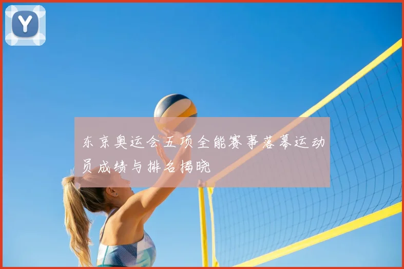 东京奥运会五项全能赛事落幕运动员成绩与排名揭晓