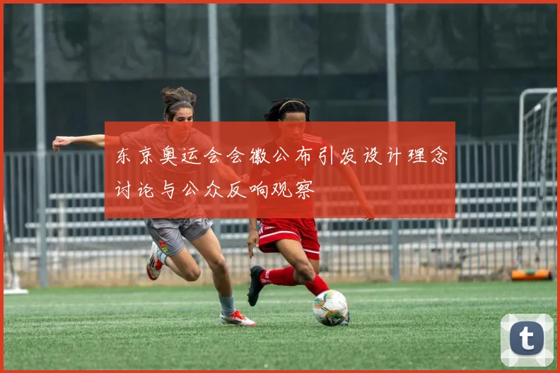 东京奥运会会徽公布引发设计理念讨论与公众反响观察