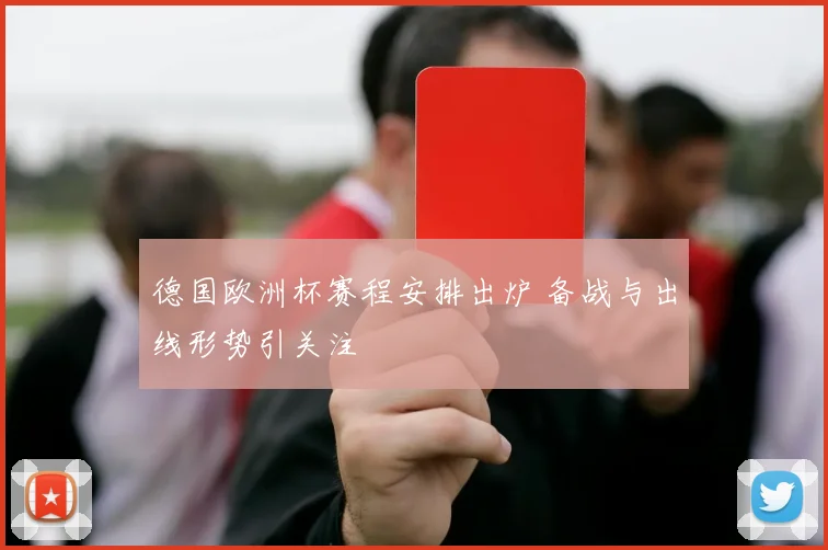 德国欧洲杯赛程安排出炉 备战与出线形势引关注